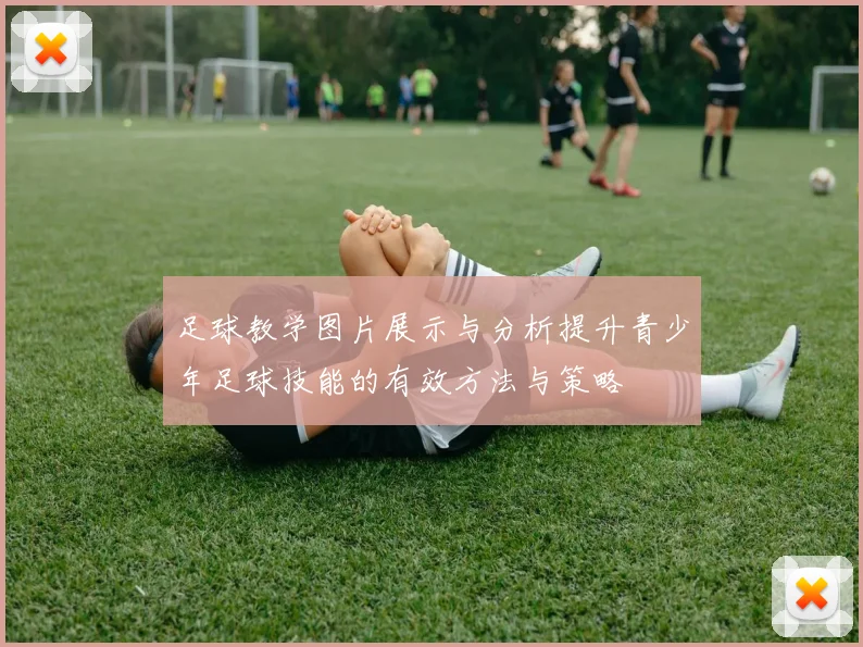 足球教学图片展示与分析提升青少年足球技能的有效方法与策略