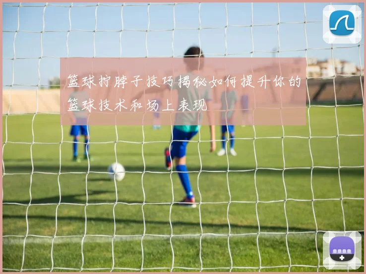 篮球拧脖子技巧揭秘如何提升你的篮球技术和场上表现