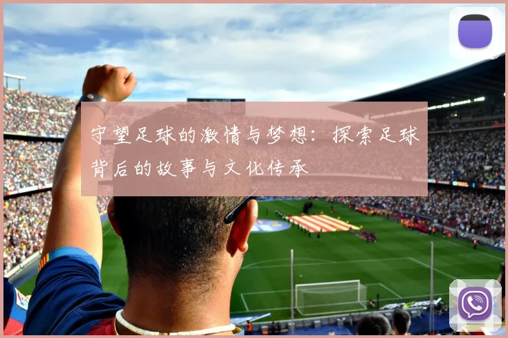 守望足球的激情与梦想：探索足球背后的故事与文化传承
