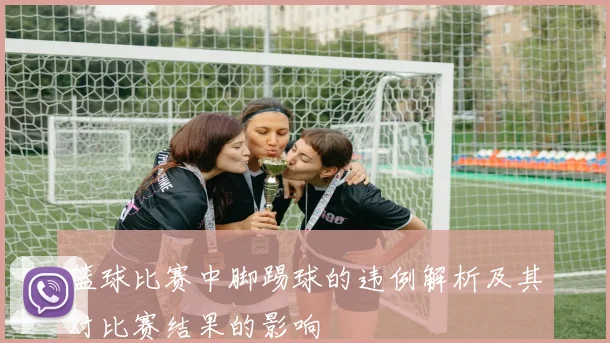 篮球比赛中脚踢球的违例解析及其对比赛结果的影响