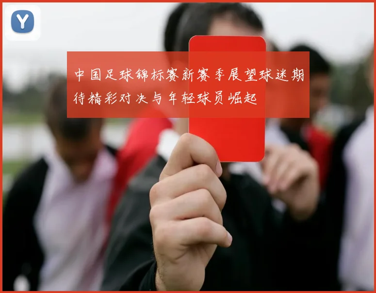 中国足球锦标赛新赛季展望球迷期待精彩对决与年轻球员崛起
