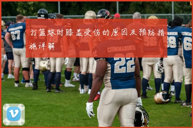 打篮球时膝盖受伤的原因及预防措施详解