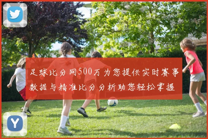 足球比分网500万为您提供实时赛事数据与精准比分分析助您轻松掌握比赛动态